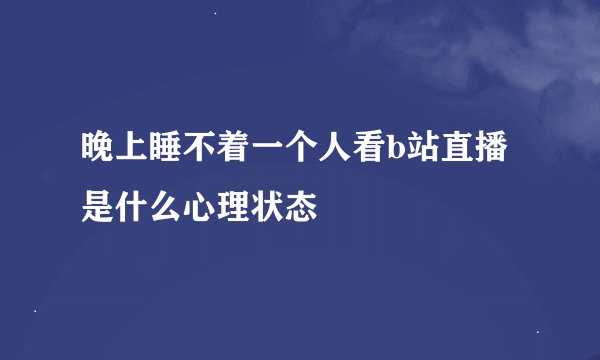 晚上睡不着一个人看b站直播是什么心理状态