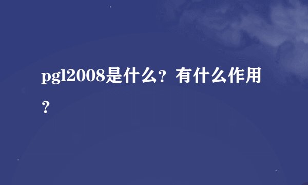 pgl2008是什么？有什么作用？