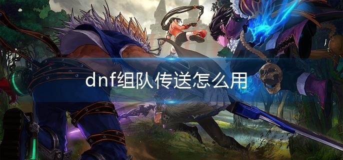 dnf组队传送怎么用-组队传送使用方法介绍