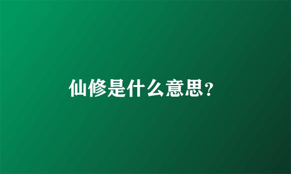 仙修是什么意思？