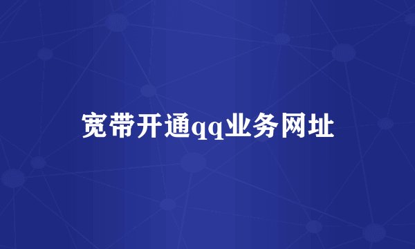 宽带开通qq业务网址