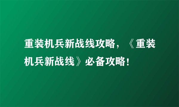 重装机兵新战线攻略，《重装机兵新战线》必备攻略！