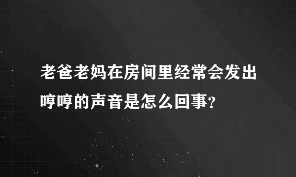 老爸老妈在房间里经常会发出哼哼的声音是怎么回事？