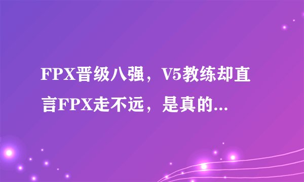 FPX晋级八强，V5教练却直言FPX走不远，是真的为FPX着想吗？