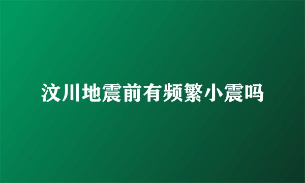汶川地震前有频繁小震吗