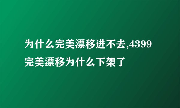 为什么完美漂移进不去,4399完美漂移为什么下架了
