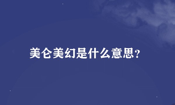 美仑美幻是什么意思?
