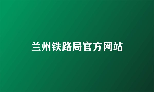 兰州铁路局官方网站