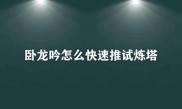 卧龙吟怎么快速推试炼塔