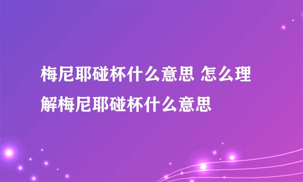 梅尼耶碰杯什么意思 怎么理解梅尼耶碰杯什么意思