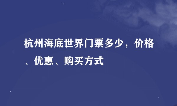 杭州海底世界门票多少，价格、优惠、购买方式