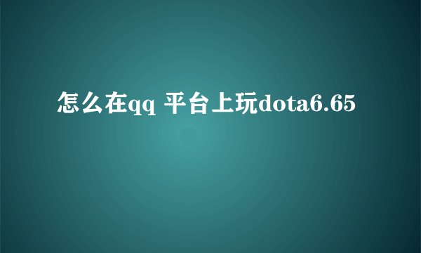 怎么在qq 平台上玩dota6.65