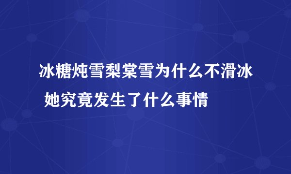 冰糖炖雪梨棠雪为什么不滑冰 她究竟发生了什么事情
