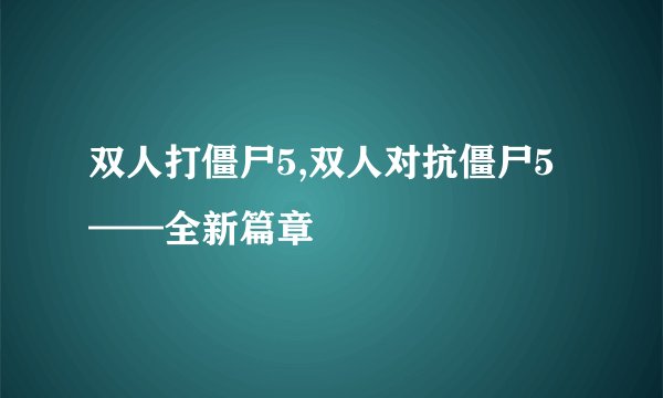 双人打僵尸5,双人对抗僵尸5——全新篇章
