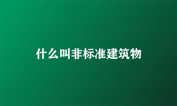 什么叫非标准建筑物