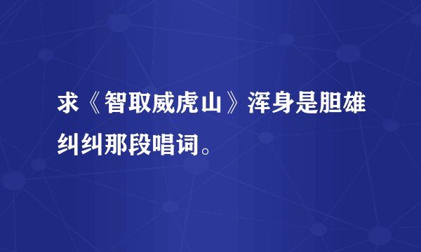 求《智取威虎山》浑身是胆雄纠纠那段唱词。