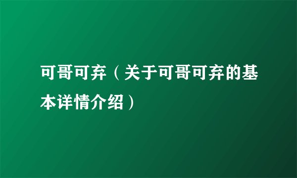 可哥可弃（关于可哥可弃的基本详情介绍）