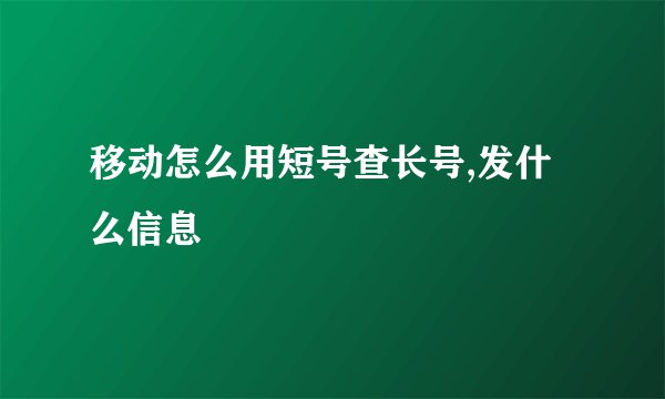 移动怎么用短号查长号,发什么信息