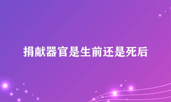 捐献器官是生前还是死后