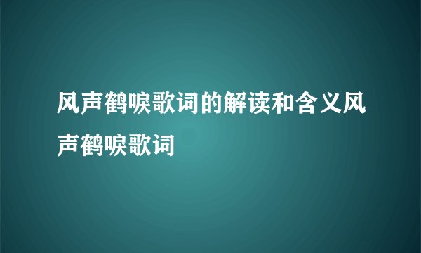 风声鹤唳歌词的解读和含义风声鹤唳歌词