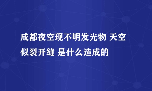 成都夜空现不明发光物 天空似裂开缝 是什么造成的