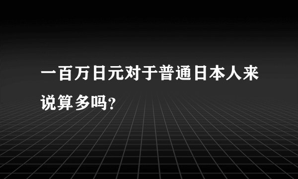 一百万日元对于普通日本人来说算多吗？