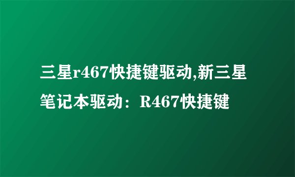 三星r467快捷键驱动,新三星笔记本驱动：R467快捷键