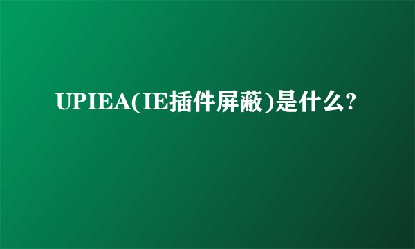 UPIEA(IE插件屏蔽)是什么?