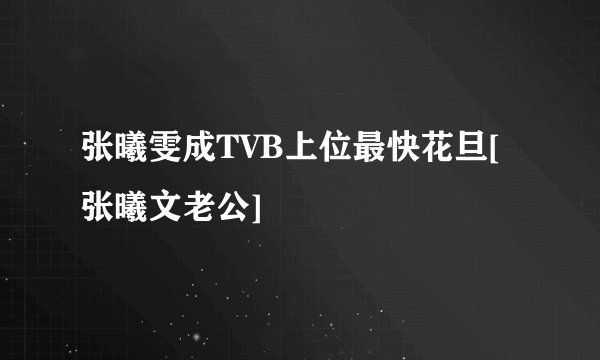张曦雯成TVB上位最快花旦[张曦文老公]