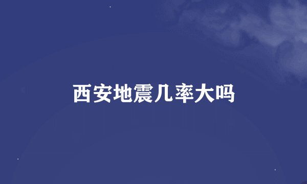 西安地震几率大吗