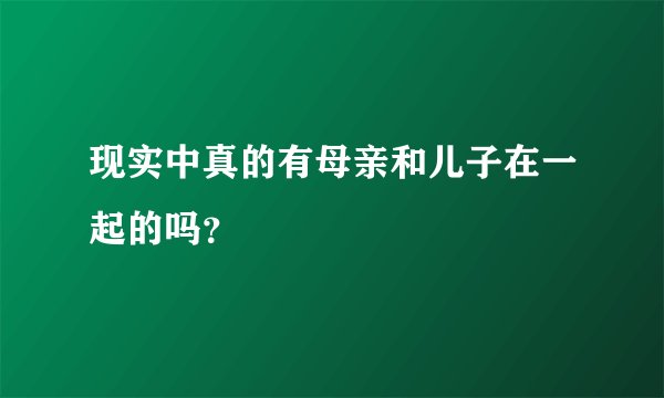 现实中真的有母亲和儿子在一起的吗？