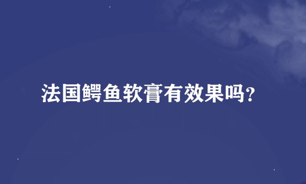 法国鳄鱼软膏有效果吗？