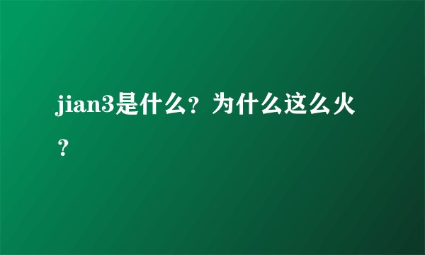 jian3是什么？为什么这么火？