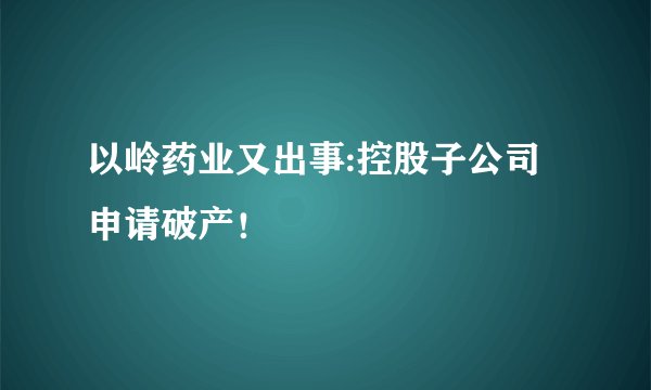 以岭药业又出事:控股子公司申请破产！