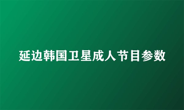 延边韩国卫星成人节目参数