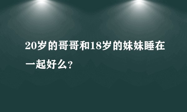20岁的哥哥和18岁的妹妹睡在一起好么？