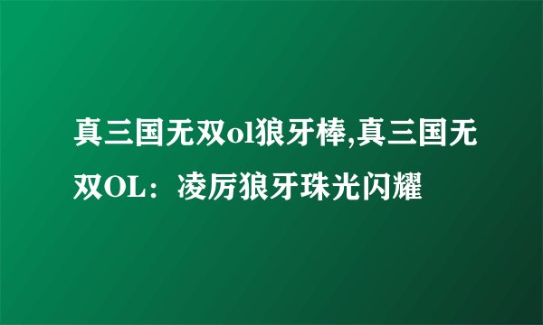 真三国无双ol狼牙棒,真三国无双OL：凌厉狼牙珠光闪耀