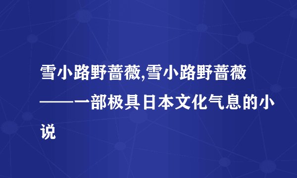 雪小路野蔷薇,雪小路野蔷薇——一部极具日本文化气息的小说