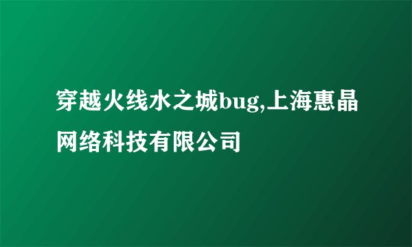穿越火线水之城bug,上海惠晶网络科技有限公司