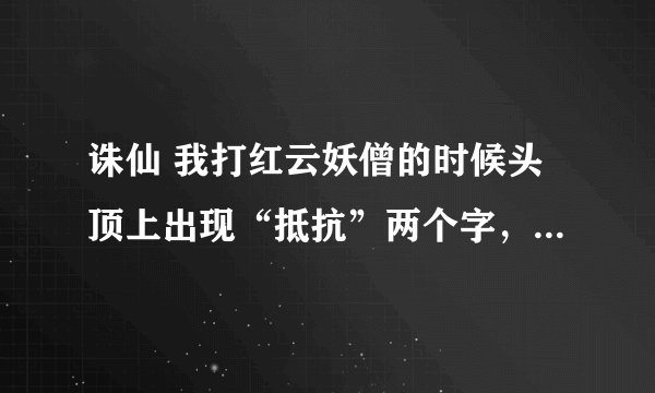 诛仙 我打红云妖僧的时候头顶上出现“抵抗”两个字，是什么意思？