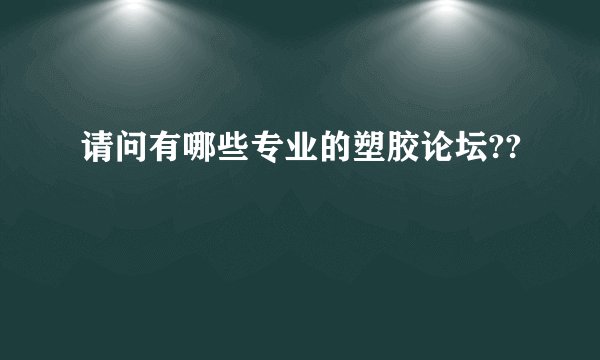 请问有哪些专业的塑胶论坛??