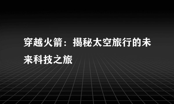 穿越火箭：揭秘太空旅行的未来科技之旅