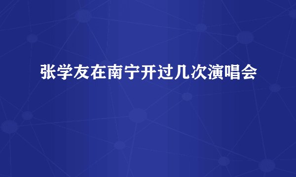 张学友在南宁开过几次演唱会
