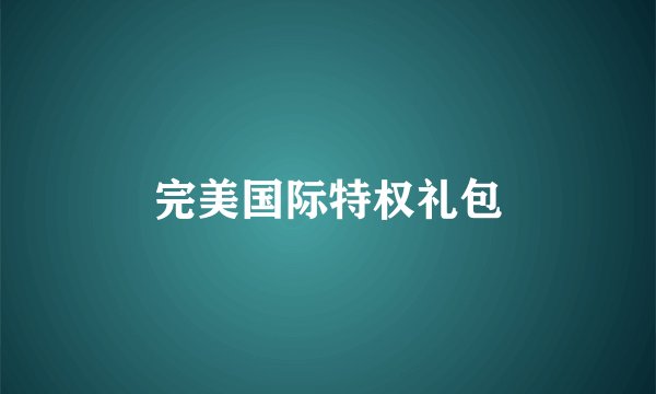 完美国际特权礼包