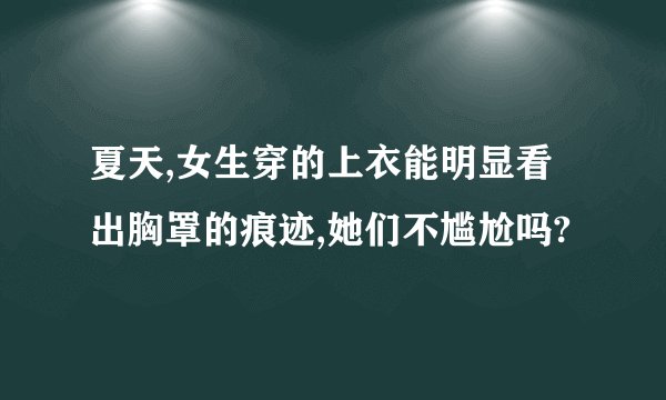 夏天,女生穿的上衣能明显看出胸罩的痕迹,她们不尴尬吗?
