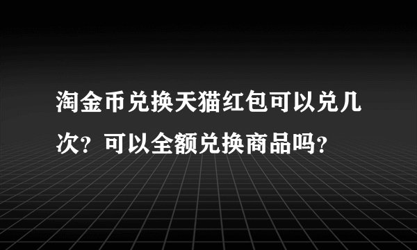 淘金币兑换天猫红包可以兑几次？可以全额兑换商品吗？