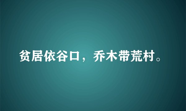 贫居依谷口，乔木带荒村。
