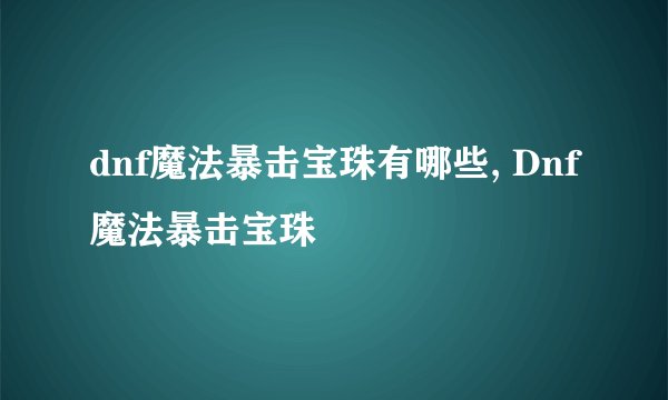 dnf魔法暴击宝珠有哪些, Dnf魔法暴击宝珠
