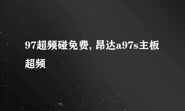 97超频碰免费, 昂达a97s主板超频