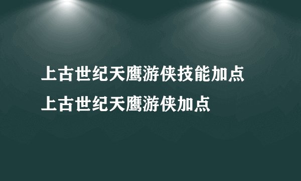 上古世纪天鹰游侠技能加点 上古世纪天鹰游侠加点